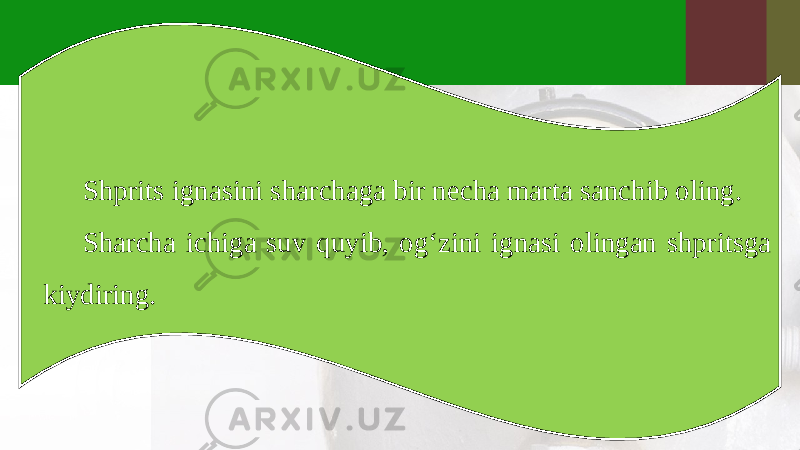 Shprits ignasini sharchaga bir necha marta sanchib oling. Sharcha ichiga suv quyib, og‘zini ignasi olingan shpritsga kiydiring. 