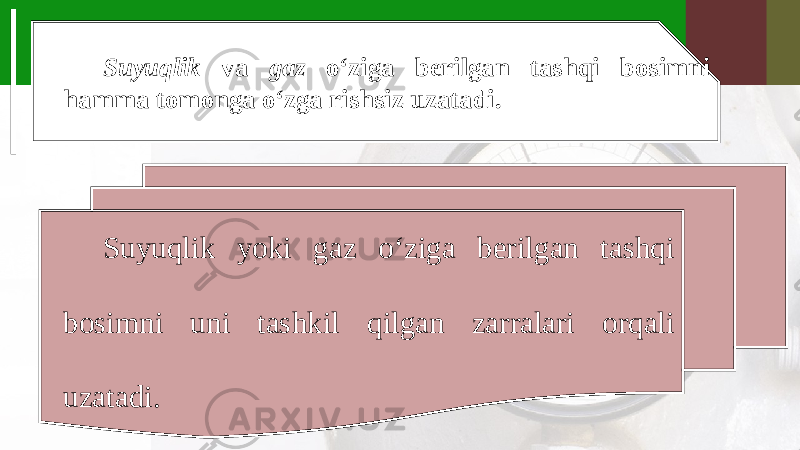 Suyuqlik va gaz o‘ziga berilgan tashqi bosimni hamma tomonga o‘zga rishsiz uzatadi. Suyuqlik yoki gaz o‘ziga berilgan tashqi bosimni uni tashkil qilgan zarralari orqali uzatadi. 