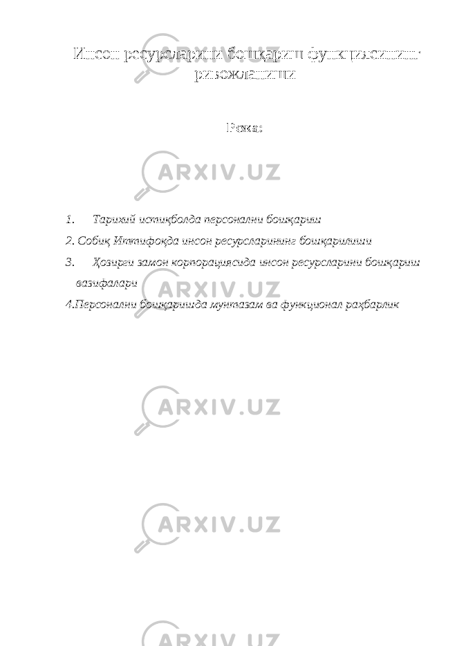  Инсон ресурсларини бошқариш функциясининг ривожланиши Режа: 1. Тарихий истиқболда персонални бошқариш 2. Собиқ Иттифоқда инсон ресурсларининг бошқарилиши 3. Ҳозирги замон корпорациясида инсон ресурсларини бошқариш вазифалари 4. Персонални бошқаришда мунтазам ва функционал раҳбарлик 