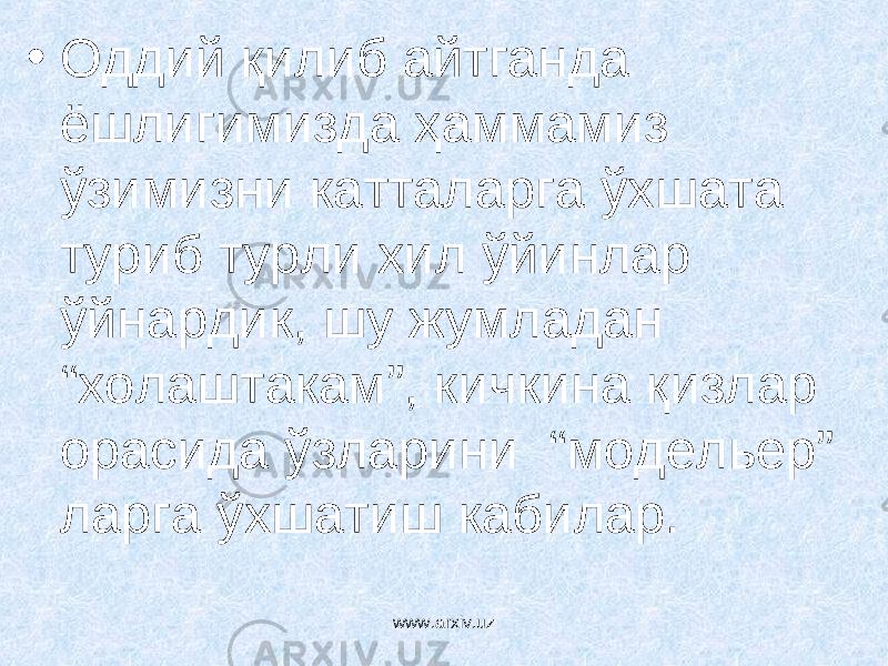 • Оддий қилиб айтганда ёшлигимизда ҳаммамиз ўзимизни катталарга ўхшата туриб турли хил ўйинлар ўйнардик, шу жумладан “холаштакам”, кичкина қизлар орасида ўзларини “модельер” ларга ўхшатиш кабилар. www.arxiv.uz 