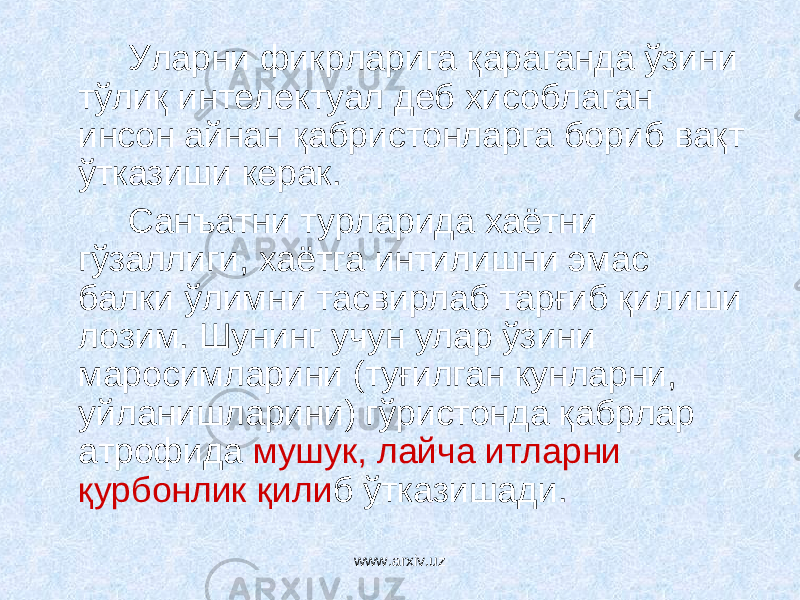 Уларни фикрларига қараганда ўзини тўлиқ интелектуал деб хисоблаган инсон айнан қабристонларга бориб вақт ўтказиши керак. Санъатни турларида хаётни гўзаллиги, хаётга интилишни эмас балки ўлимни тасвирлаб тарғиб қилиши лозим. Шунинг учун улар ўзини маросимларини (туғилган кунларни, уйланишларини) гўристонда қабрлар атрофида мушук, лайча итларни қурбонлик қили б ўтказишади. www.arxiv.uz 