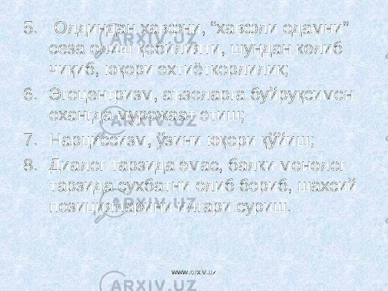 5. Олдиндан хавфни, “хавфли одамни” сеза олиш қобилияти, шундан келиб чиқиб, юқори эхтиёткорлилик; 6. Эгоцентризм, аъзоларга буйруқсимон охангда мурожаат этиш; 7. Нарциссизм, ўзини юқори қўйиш; 8. Диалог тарзида эмас, балки монолог тарзида сухбатни олиб бориб, шахсий позицияларини илгари суриш. www.arxiv.uz 