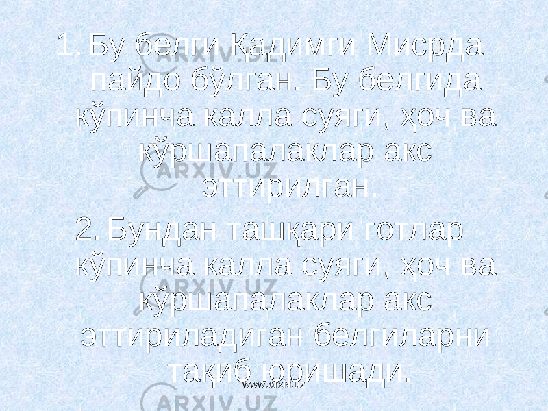 1. Бу белги Қадимги Мисрда пайдо бўлган. Бу белгида кўпинча калла суяги, ҳоч ва кўршапалаклар акс эттирилган. 2. Бундан ташқари готлар кўпинча калла суяги, ҳоч ва кўршапалаклар акс эттириладиган белгиларни тақиб юришади. www.arxiv.uz 