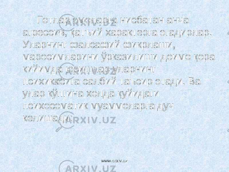 Готлар эмоларга нисбатан анча агрессив, қа т ъий характерга эгадирлар. Уларни нг фалсафий фикрлаши, маросимларини ўрказилиши доимо қора кийимда юришлар уларнинг психикасига салбий таъсир этади. Ва улар кўп гина холда қуйидаги психосоматик муаммоларга дуч келишади: www.arxiv.uz 