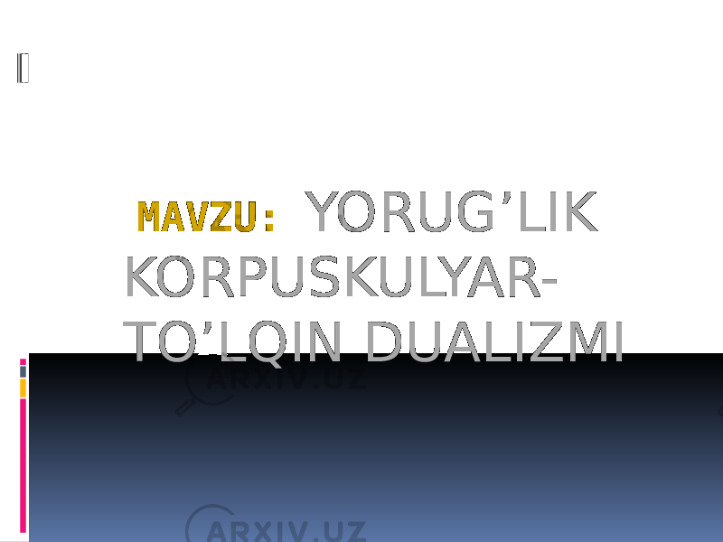 MAVZU: YORUG’LIK KORPUSKULYAR- TO’LQIN DUALIZMI 