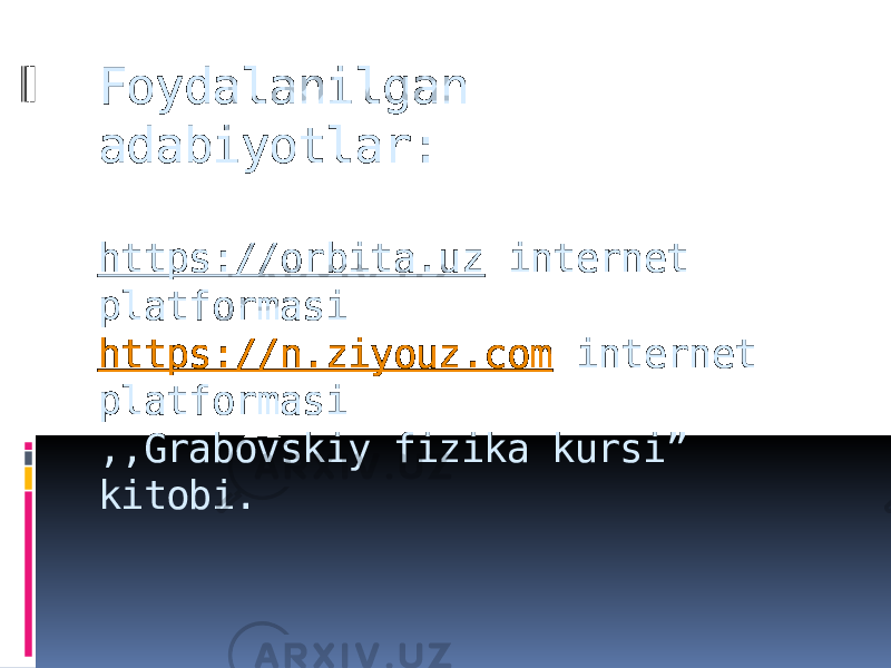 Foydalanilgan adabiyotlar: https://orbita.uz internet platformasi https://n.ziyouz.com internet platformasi ,,Grabovskiy fizika kursi” kitobi. 