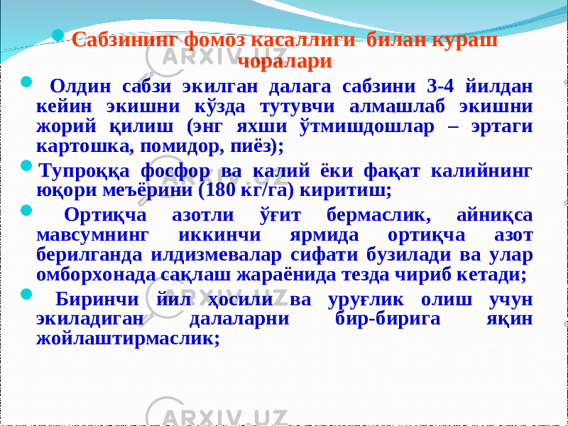  Сабзининг фомоз касаллиги билан кураш чоралари  Олдин сабзи экилган далага сабзини 3-4 йилдан кейин экишни кўзда тутувчи алмашлаб экишни жорий қилиш (энг яхши ўтмишдошлар – эртаги картошка, помидор, пиёз);  Тупроққа фосфор ва калий ёки фақат калийнинг юқори меъёрини (180 кг/га) киритиш;  Ортиқча азотли ўғит бермаслик, айниқса мавсумнинг иккинчи ярмида ортиқча азот берилганда илдизмевалар сифати бузилади ва улар омборхонада сақлаш жараёнида тезда чириб кетади;  Биринчи йил ҳосили ва уруғлик олиш учун экиладиган далаларни бир-бирига яқин жойлаштирмаслик; 