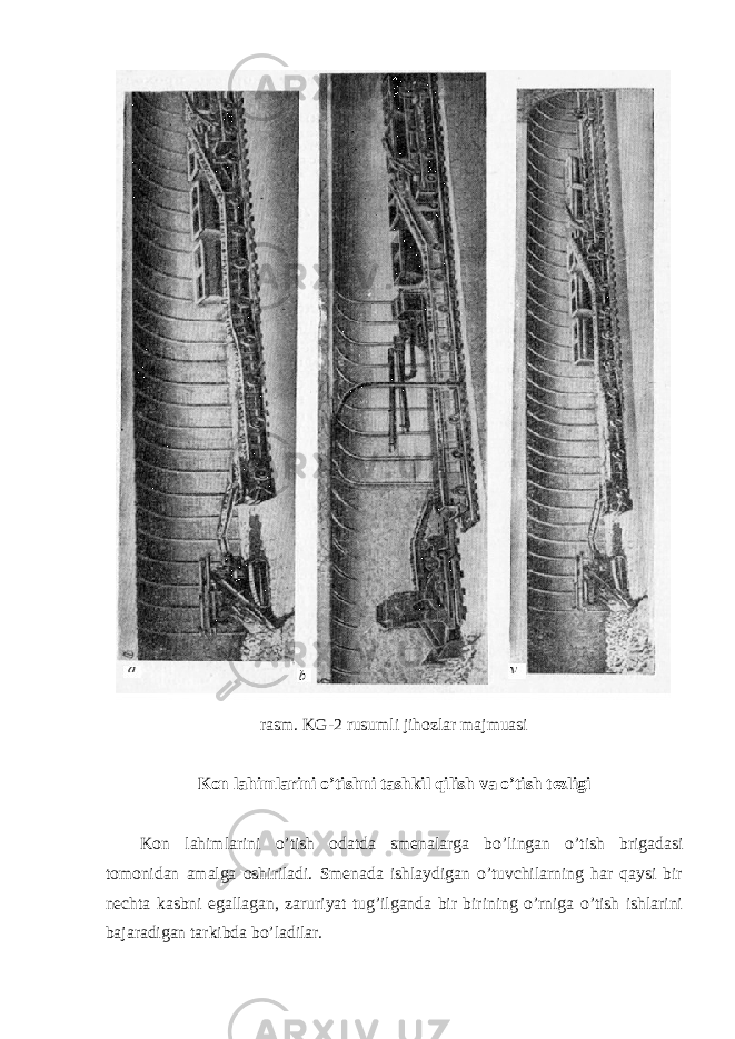 rasm. KG-2 rusumli jihozlar majmuasi Kon lahimlarini o’tishni tashkil qilish va o’tish tezligi Kon lahimlarini o’tish odatda smenalarga bo’lingan o’tish brigadasi tomonidan amalga oshiriladi. Smenada ishlaydigan o’tuvchilarning har qaysi bir nechta kasbni egallagan, zaruriyat tug’ilganda bir birining o’rniga o’tish ishlarini bajaradigan tarkibda bo’ladilar. 