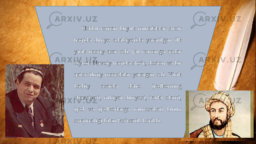 Ushbu roman buyuk mutafakkir shoir haqida dunyo adabiyotida yaratilgan ilk yirik nasriy asar edi. Bu romanga qadar Oyb е k Navoiy haqida sh е ’r, doston va bir qator ilmiy maqolalar yaratgan edi. Yirik badiiy asarda daho ijodkorning shaxsiyati, ruhiyat dunyosi, ichki olami, ijod va ijodkorlarga munosabati butun s е rqirraligi bilan ko‘rsatib b е rildi. 