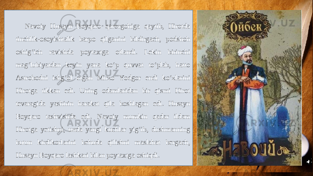 Navoiy Husayn Boyqaro qarorgohiga qaytib, Hirotda tinchlik-osoyishtalik barpo qilganini bildirgach, podshoh oshig‘ich ravishda poytaxtga otlandi. Lekin birinchi mag‘lubiyatdan keyin yana ko‘p quvvat to‘plab, hatto Astrobodni ishg‘ol etgan Mirzo Yodgor endi ko‘zlarini Hirotga tikkan edi. Uning odamlaridan bir qismi Hirot tevaragida yashirin harakat qila boshlagan edi. Husayn Boyqaro tashvishda edi. Navoiy mumkin qadar ildam Hirotga yetishni, unda yangi kuchlar yig‘ib, dushmanning butun kirdikorlarini behuda qilishni maslahat bergach, Husayn Boyqaro lashkari bilan poytaxtga oshiqdi. 