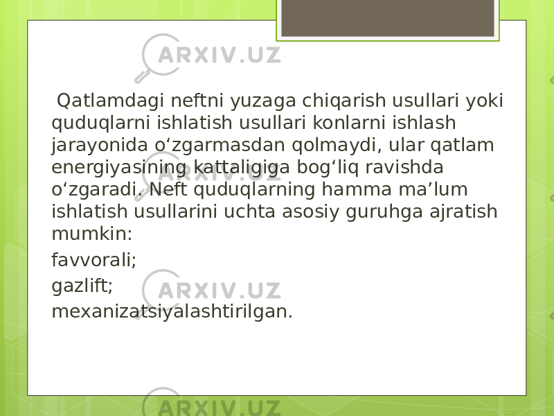  Qatlamdagi neftni yuzaga chiqarish usullari yoki quduqlarni ishlatish usullari konlarni ishlash jarayonida o‘zgarmasdan qolmaydi, ular qatlam energiyasining kattaligiga bog‘liq ravishda o‘zgaradi. Neft quduqlarning hamma ma’lum ishlatish usullarini uchta asosiy guruhga ajratish mumkin: favvorali; gazlift; mexanizatsiyalashtirilgan. 