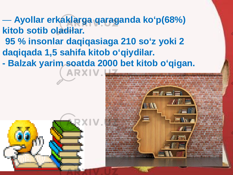 — Ayollar erkaklarga qaraganda ko‘p(68%) kitob sotib oladilar.   95 % insonlar daqiqasiaga 210 so‘z yoki 2 daqiqada 1,5 sahifa kitob o‘qiydilar. - Balzak yarim soatda 2000 bet kitob o‘qigan. 