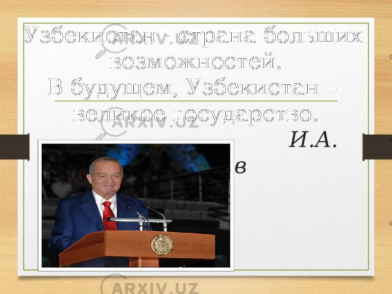 Узбекистан - страна больших возможностей. В будущем, Узбекистан – великое государство. И.А. Каримов 