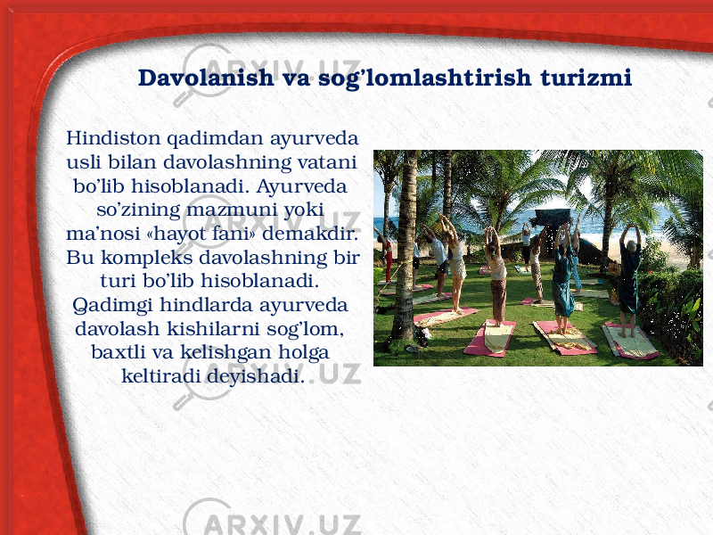 Davolanish va sog’lomlashtirish turizmi Hindiston qadimdan ayurveda usli bilan davolashning vatani bo’lib hisoblanadi. Ayurveda so’zining mazmuni yoki ma’nosi «hayot fani» demakdir. Bu kompleks davolashning bir turi bo’lib hisoblanadi. Qadimgi hindlarda ayurveda davolash kishilarni sog’lom, baxtli va kelishgan holga keltiradi deyishadi. 