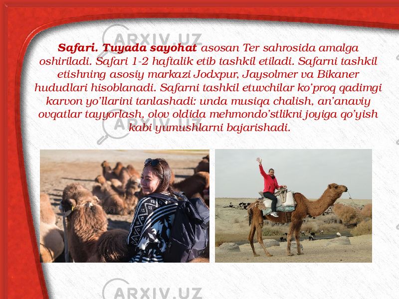 Safari. Tuyada sayohat asosan Ter sahrosida amalga oshiriladi. Safari 1-2 haftalik etib tashkil etiladi. Safarni tashkil etishning asosiy markazi Jodxpur, Jaysolmer va Bikaner hududlari hisoblanadi. Safarni tashkil etuvchilar ko’proq qadimgi karvon yo’llarini tanlashadi: unda musiqa chalish, an’anaviy ovqatlar tayyorlash, olov oldida mehmondo’stlikni joyiga qo’yish kabi yumushlarni bajarishadi. 