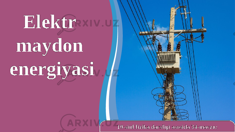 10-sinf fizika darsligi asosida 34-mavzu:Elektr maydon energiyasi 