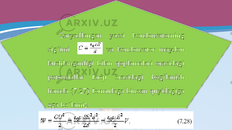 Zaryadlangan yassi kondensatorning sig‘imi va kondensator maydon kuchlanganligi bilan qoplamalari orasidagi potensiallar farqi orasidagi bog‘lanish hamda (7.27) formulaga binoan quyidagiga ega bo‘lamiz: 