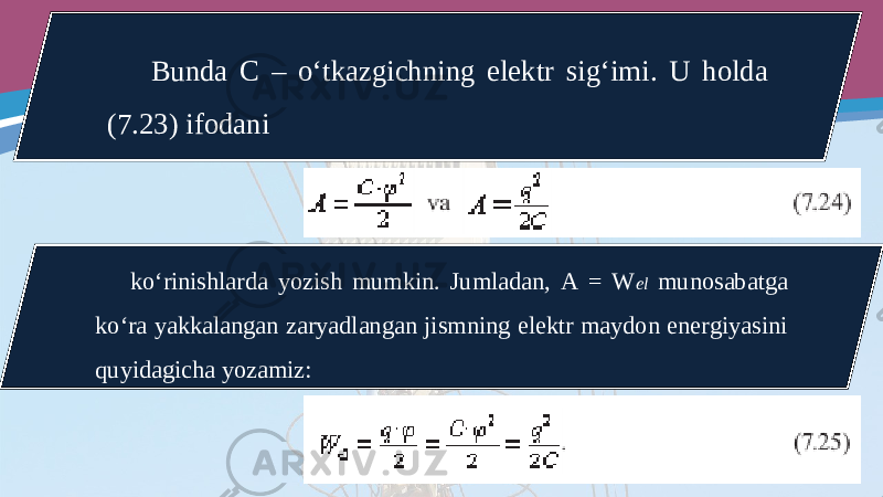 Bunda C – o‘tkazgichning elektr sig‘imi. U holda (7.23) ifodani ko‘rinishlarda yozish mumkin. Jumladan, A = W el munosabatga ko‘ra yakkalangan zaryadlangan jismning elektr maydon energiyasini quyidagicha yozamiz: 