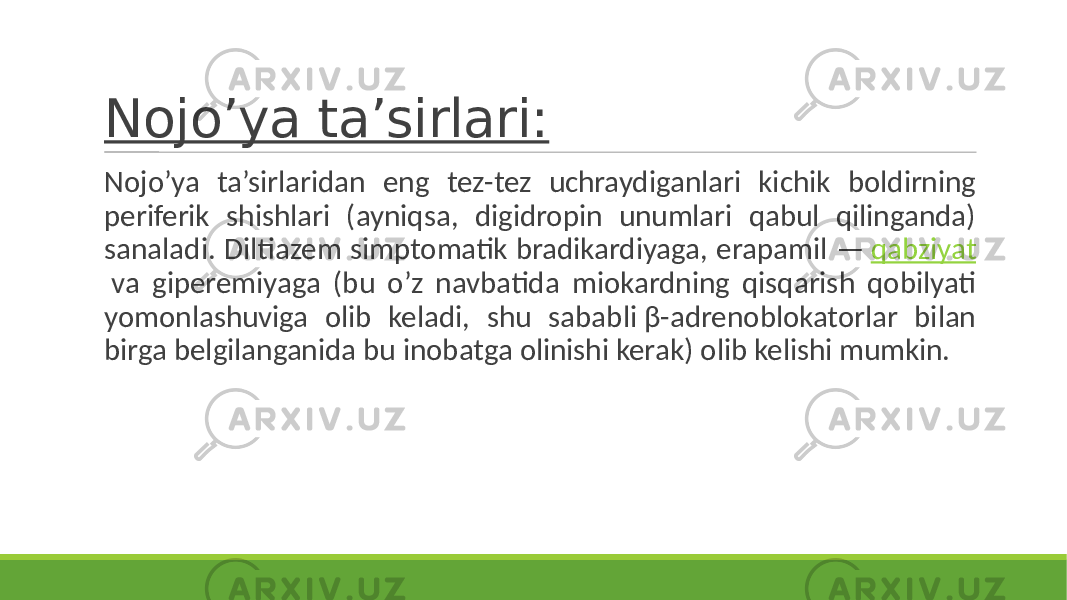 Nojo’ya ta’sirlari: Nojo’ya ta’sirlaridan eng tez-tez uchraydiganlari kichik boldirning periferik shishlari (ayniqsa, digidropin unumlari qabul qilinganda) sanaladi. Diltiazem simptomatik bradikardiyaga, erapamil — qabziyat va giperemiyaga (bu o’z navbatida miokardning qisqarish qobilyati yomonlashuviga olib keladi, shu sababli β-adrenoblokatorlar bilan birga belgilanganida bu inobatga olinishi kerak) olib kelishi mumkin. 