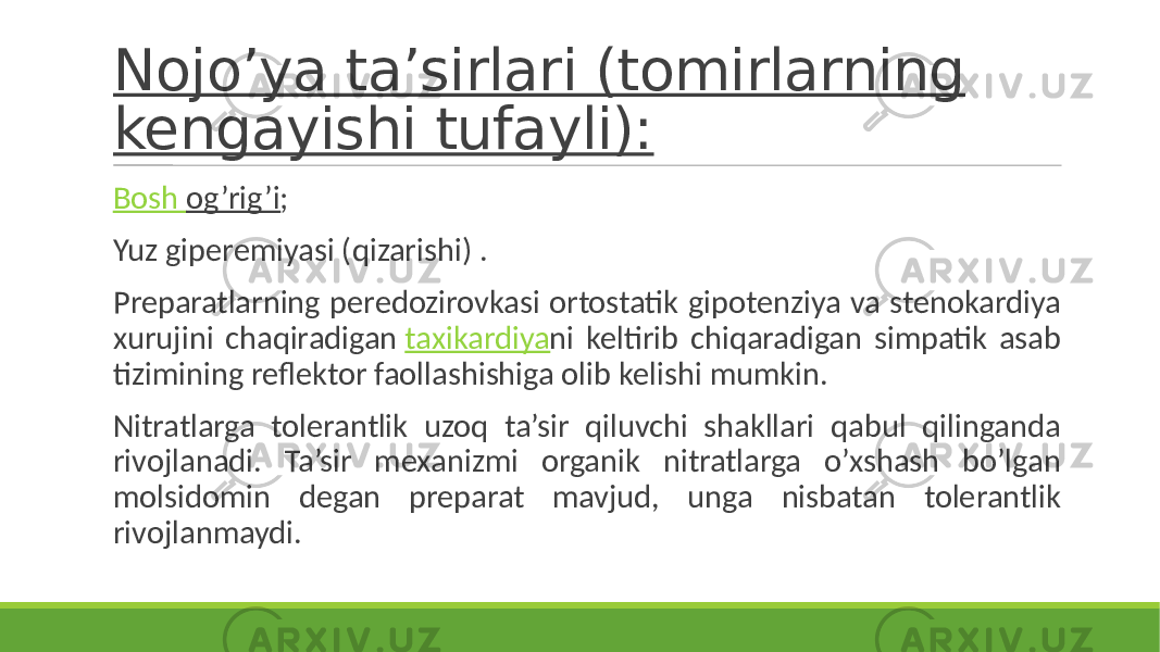 Nojo’ya ta’sirlari (tomirlarning kengayishi tufayli): Bosh og’rig’i ; Yuz giperemiyasi (qizarishi) . Preparatlarning peredozirovkasi ortostatik gipotenziya va stenokardiya xurujini chaqiradigan taxikardiya ni keltirib chiqaradigan simpatik asab tizimining reflektor faollashishiga olib kelishi mumkin. Nitratlarga tolerantlik uzoq ta’sir qiluvchi shakllari qabul qilinganda rivojlanadi. Ta’sir mexanizmi organik nitratlarga o’xshash bo’lgan molsidomin degan preparat mavjud, unga nisbatan tolerantlik rivojlanmaydi. 