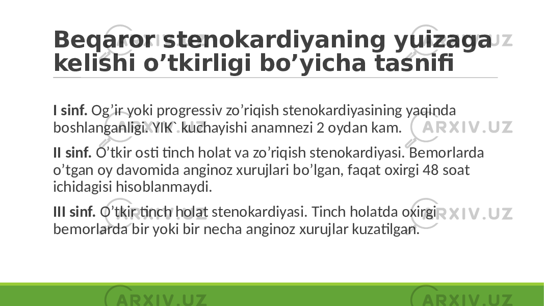 Beqaror stenokardiyaning yuizaga kelishi o’tkirligi bo’yicha tasnifi I sinf. Og’ir yoki progressiv zo’riqish stenokardiyasining yaqinda boshlanganligi. YIK` kuchayishi anamnezi 2 oydan kam. II sinf. O’tkir osti tinch holat va zo’riqish stenokardiyasi. Bemorlarda o’tgan oy davomida anginoz xurujlari bo’lgan, faqat oxirgi 48 soat ichidagisi hisoblanmaydi. III sinf. O’tkir tinch holat stenokardiyasi. Tinch holatda oxirgi bemorlarda bir yoki bir necha anginoz xurujlar kuzatilgan. 