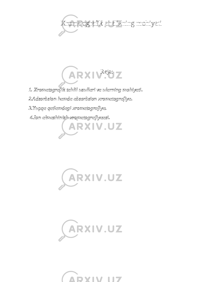 Xromatografik analizning mohiyati Reja: 1. Xromatografik tahlil usullari va ularning mohiyati . 2.Adsorbsion hamda absorbsion xromatografiya . 3.Yupqa qatlamdagi xromatografiya. 4.Ion almashinish xromatografiyaasi. 