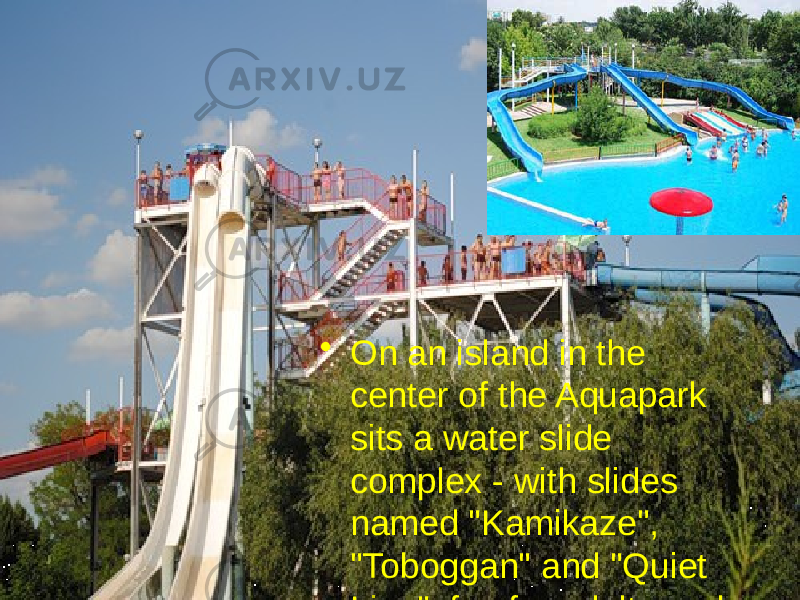 • On an island in the center of the Aquapark sits a water slide complex - with slides named &#34;Kamikaze&#34;, &#34;Toboggan&#34; and &#34;Quiet Line&#34;, fun for adults and children alike.  