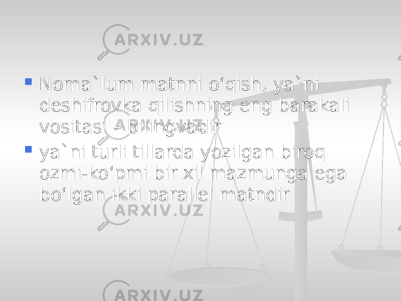  Noma`lum matnni o‘qish, ya`ni deshifrovka qilishning eng barakali vositasi – bilingvadir  ya`ni turli tillarda yozilgan biroq ozmi-ko‘pmi bir xil mazmunga ega bo‘lgan ikki parallel matndir 