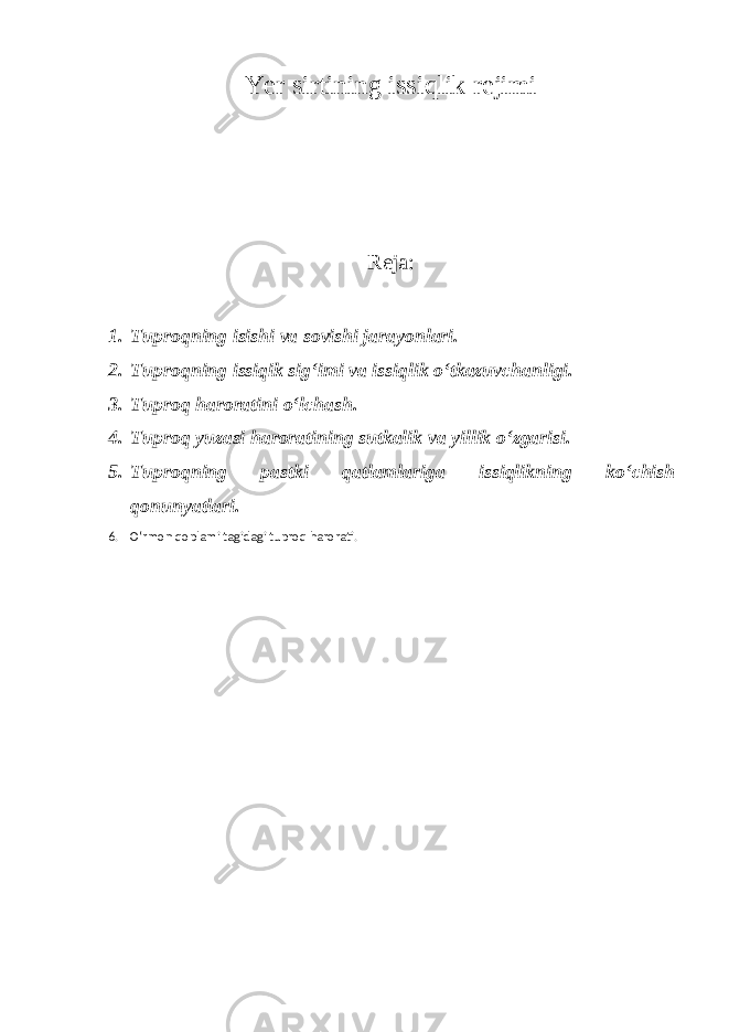 Yer sirtining issiqlik rejimi Reja: 1. Tuproqning isishi va sovishi jarayonlari. 2. Tuproqning issiqik sig‘imi va issiqlik o‘tkazuvchanligi. 3. Tuproq haroratini o‘lchash. 4. Tuproq yuzasi haroratining sutkalik va yillik o‘zgarisi. 5. Tuproqning pastki qatlamlariga issiqlikning ko‘chish qonunyatlari. 6. O‘rmon qoplami tagidagi tuproq harorati.   