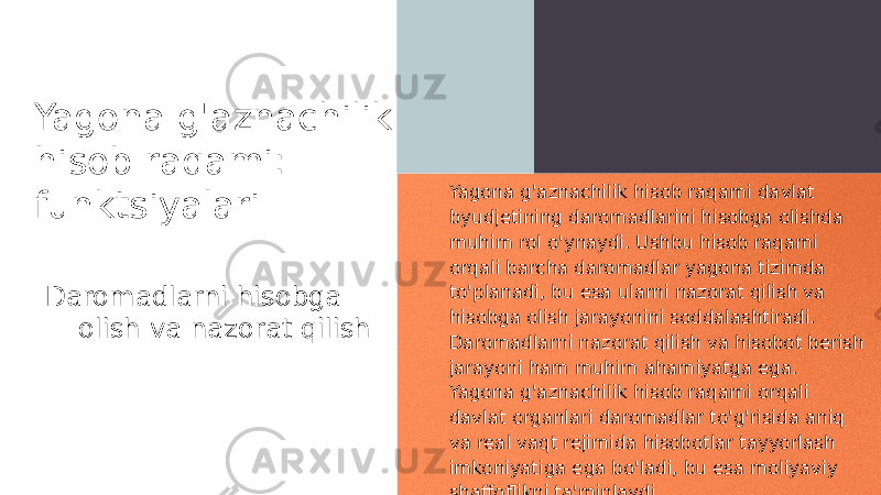 Yagona g&#39;aznachilik hisob raqami: funktsiyalari Daromadlarni hisobga olish va nazorat qilish Yagona g&#39;aznachilik hisob raqami davlat byudjetining daromadlarini hisobga olishda muhim rol o&#39;ynaydi. Ushbu hisob raqami orqali barcha daromadlar yagona tizimda to&#39;planadi, bu esa ularni nazorat qilish va hisobga olish jarayonini soddalashtiradi. Daromadlarni nazorat qilish va hisobot berish jarayoni ham muhim ahamiyatga ega. Yagona g&#39;aznachilik hisob raqami orqali davlat organlari daromadlar to&#39;g&#39;risida aniq va real vaqt rejimida hisobotlar tayyorlash imkoniyatiga ega bo&#39;ladi, bu esa moliyaviy shaffoflikni ta&#39;minlaydi. 