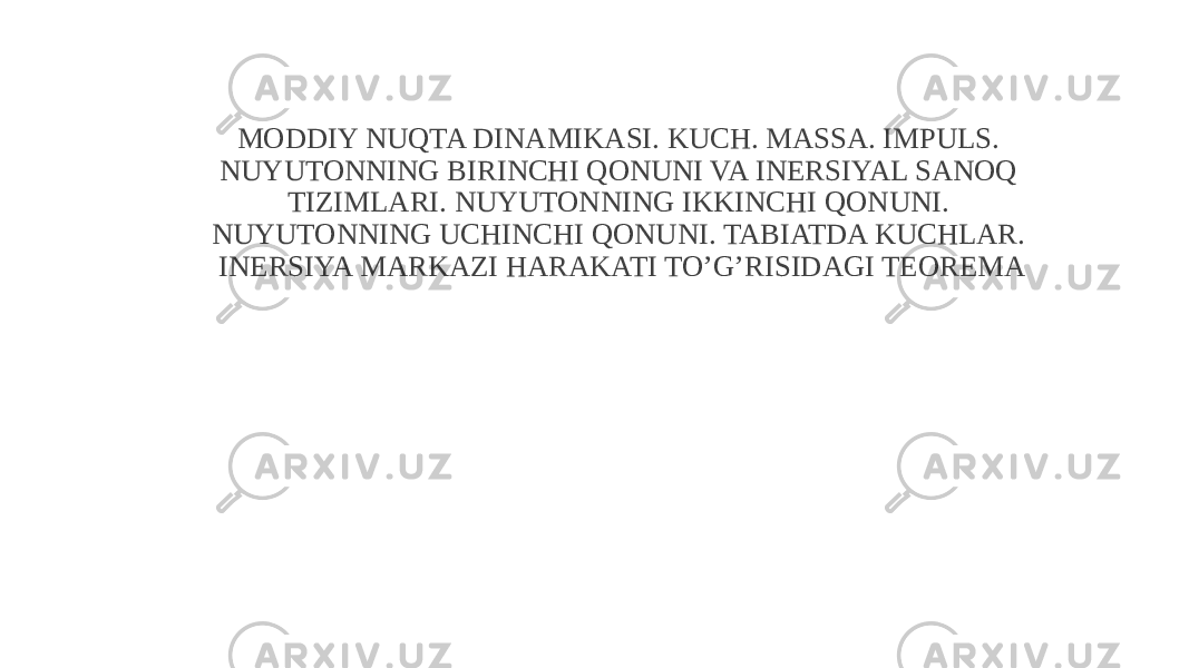 MODDIY NUQTA DINAMIKASI. KUCH. MASSA. IMPULS. NUYUTONNING BIRINCHI QONUNI VA INERSIYAL SANOQ TIZIMLARI. NUYUTONNING IKKINCHI QONUNI. NUYUTONNING UCHINCHI QONUNI. TABIATDA KUCHLAR. INERSIYA MARKAZI HARAKATI TO’G’RISIDAGI TEOREMA 