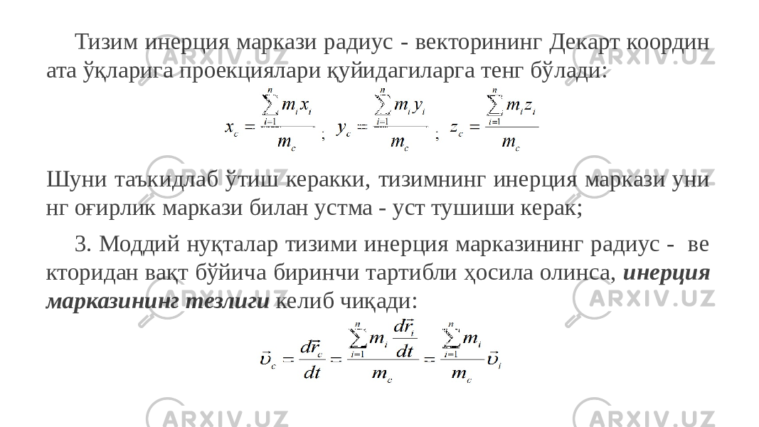 Тизим инерция маркази радиус - векторининг Декарт координ ата ўқларига проекциялари қуйидагиларга тенг бўлади: Шуни таъкидлаб ўтиш керакки, тизимнинг инерция маркази уни нг оғирлик маркази билан устма - уст тушиши керак; 3. Моддий нуқталар тизими инерция марказининг радиус - ве кторидан вақт бўйича биринчи тартибли ҳосила олинса, инерция марказининг тезлиги келиб чиқади: 