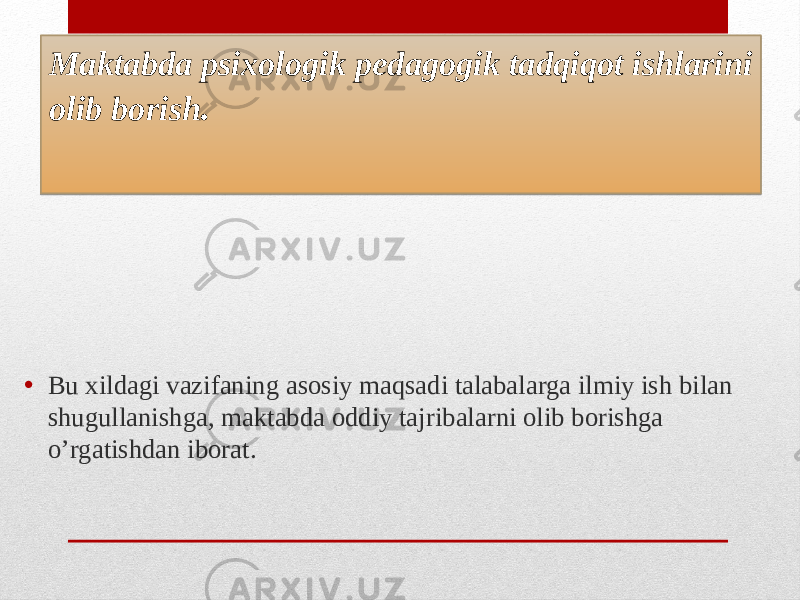 Maktabda psixologik pedagogik tadqiqot ishlarini olib borish . • Bu xildagi vazifaning asosiy maqsadi talabalarga ilmiy ish bilan shugullanishga, maktabda oddiy tajribalarni olib borishga o’rgatishdan iborat.19 0A 1B 