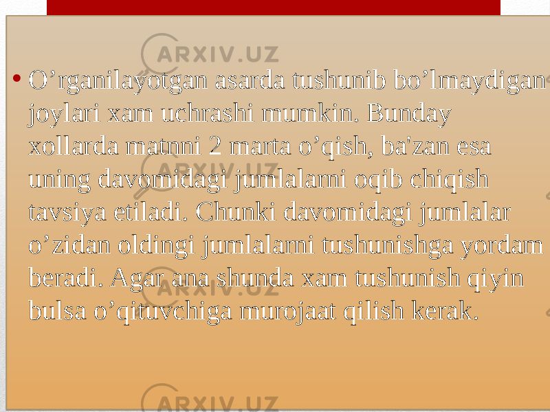 • O’rganilayotgan asarda tushunib bo’lmaydigan joylari xam uchrashi mumkin. Bunday xollarda matnni 2 marta o’qish, ba&#39;zan esa uning davomidagi jumlalarni oqib chiqish tavsiya etiladi. Chunki davomidagi jumlalar o’zidan oldingi jumlalarni tushunishga yordam beradi. Agar ana shunda xam tushunish qiyin bulsa o’qituvchiga murojaat qilish kerak.01 27 2A080B09 07080909 140E060E0A030D0C 0F0C 08231F06 1D12160C 1D1409050C0308231506 