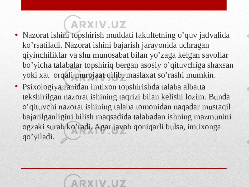 • Nazorat ishini topshirish muddati fakultetning o’quv jadvalida ko’rsatiladi. Nazorat ishini bajarish jarayonida uchragan qiyinchiliklar va shu munosabat bilan yo’zaga kelgan savollar bo’yicha talabalar topshiriq bergan asosiy o’qituvchiga shaxsan yoki xat orqali murojaat qilib, maslaxat so’rashi mumkin. • Psixologiya fanidan imtixon topshirishda talaba albatta tekshirilgan nazorat ishining taqrizi bilan kelishi lozim. Bunda o’qituvchi nazorat ishining talaba tomonidan naqadar mustaqil bajarilganligini bilish maqsadida talabadan ishning mazmunini ogzaki surab ko’radi. Agar javob qoniqarli bulsa, imtixonga qo’yiladi. 