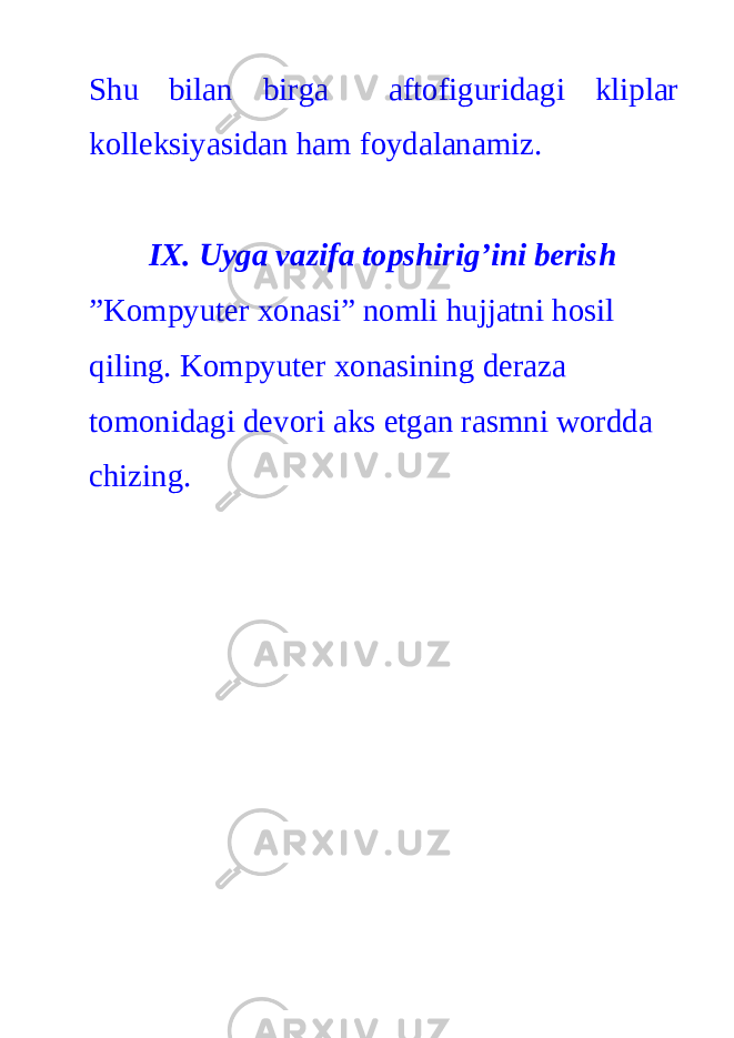 Shu bilan birga aftofiguridagi kliplar kolleksiyasidan ham foydalanamiz. IX. Uyga vazifa topshirig’ini berish ”Kompyuter xonasi” nomli hujjatni hosil qiling. Kompyuter xonasining deraza tomonidagi devori aks etgan rasmni wordda chizing. 