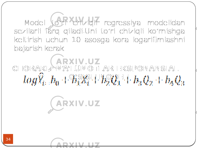 34 Model to’ri chiziqli regressiya modelidan sezilarli farq qiladi.Uni to’ri chiziqli ko’rnishga keltirish uchun 10 asosga kora logarifimlashni bajarish kerak CHORAKLI MA’LUMOTLAR EKSPONANSIAL O’SISH MODELI 