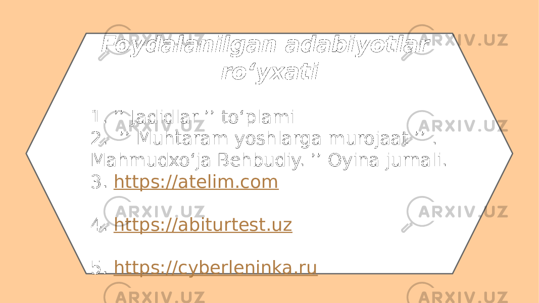 Foydalanilgan adabiyotlar roʻyxati 1. ʼʼ Jadidlar ʼʼ toʻplami 2. ʼʼ Muhtaram yoshlarga murojaat ʼʼ . Mahmudxoʻja Behbudiy. ʼʼ Oyina jurnali. 3. https://atelim.com 4. https://abiturtest.uz 5. https://cyberleninka.ru 