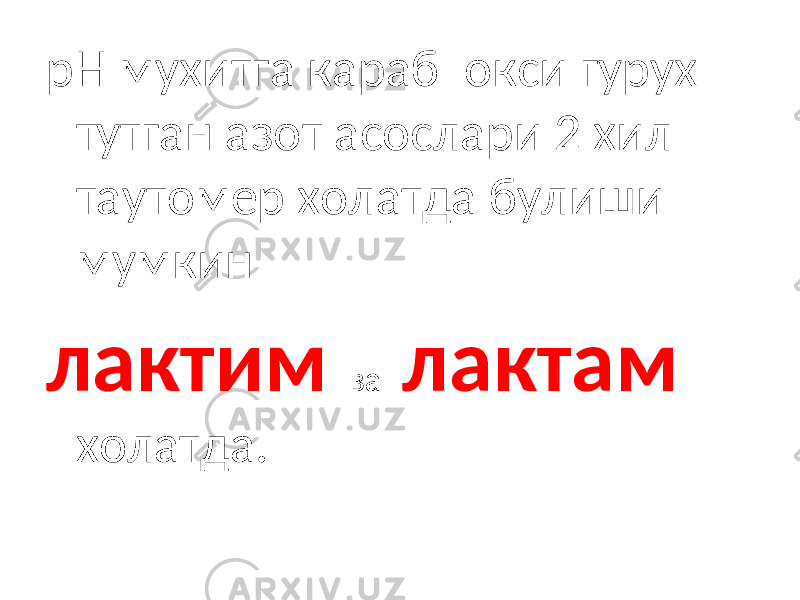 рН мухитга караб окси гурух тутган азот асослари 2 хил таутомер холатда булиши мумкин лактим ва лактам холатда. 