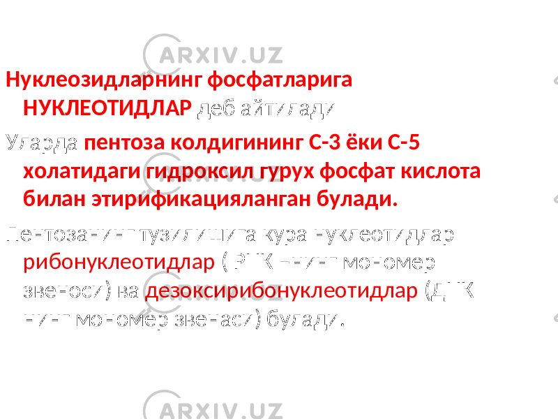  Нуклеозидларнинг фосфатларига НУКЛЕОТИДЛАР деб айтилади Уларда пентоза колдигининг С-3 ёки С-5 холатидаги гидроксил гурух фосфат кислота билан этирификацияланган булади. Пентозанинг тузилишига кура нуклеотидлар рибонуклеотидлар ( РНК –нинг мономер звеноси) ва дезоксирибонуклеотидлар (ДНК нинг мономер звенаси) булади. 