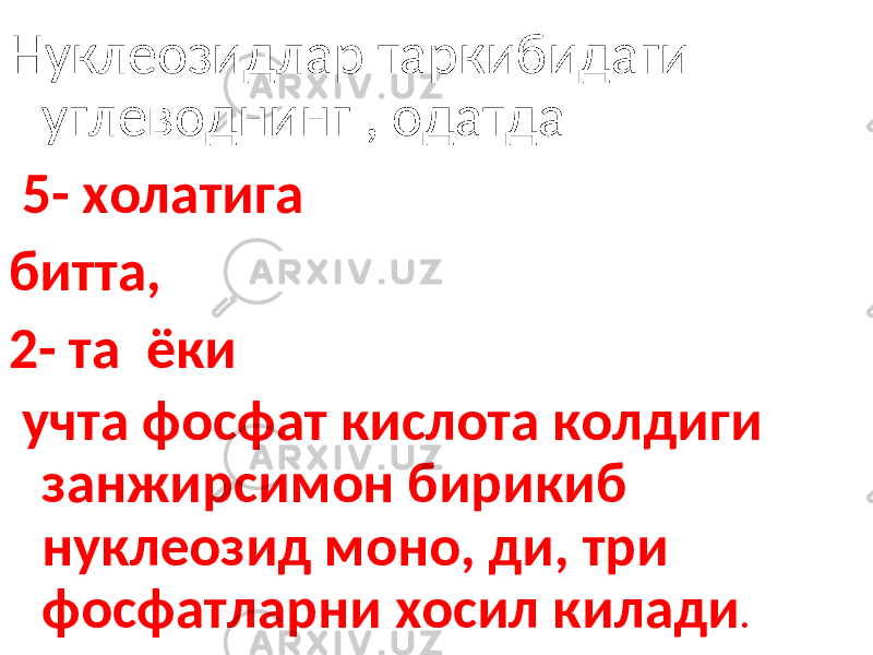 Нуклеозидлар таркибидаги углеводнинг , одатда 5- холатига битта, 2- та ёки учта фосфат кислота колдиги занжирсимон бирикиб нуклеозид моно, ди, три фосфатларни хосил килади . 