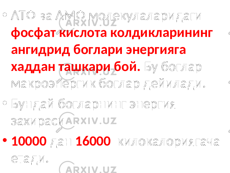 • АТФ ва АМФ молекулаларидаги фосфат кислота колдикларининг ангидрид боглари энергияга хаддан ташкари бой. Бу боглар макроэнергик боглар дейилади. • Бундай богларнинг энергия захираси • 10000 дан 16000 килокалориягача етади. 