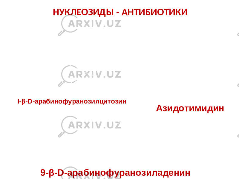 НУКЛЕОЗИДЫ - АНТИБИОТИКИ I - β- D -арабинофуранозилцитозин Азидотимидин 9-β-D-арабинофуранозиладенин 