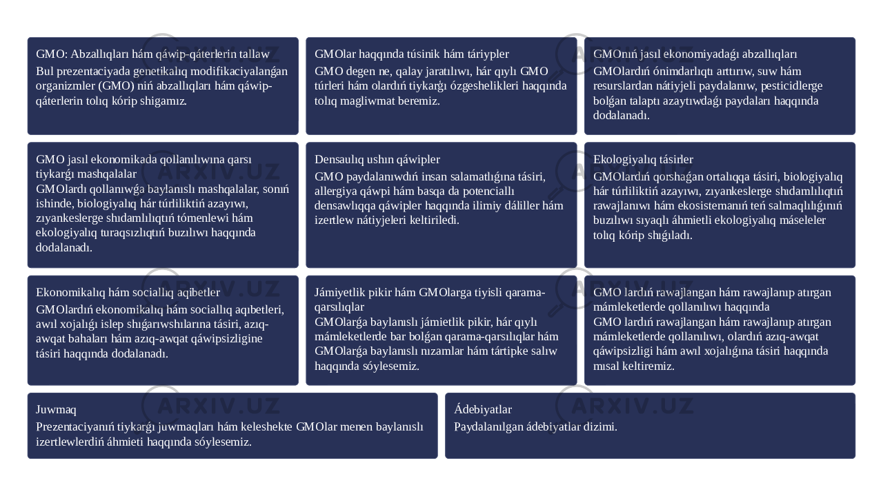 GMO: Abzallıqları hám qáwip-qáterlerin tallaw Bul prezentaciyada genetikalıq modifikaciyalanǵan organizmler (GMO) niń abzallıqları hám qáwip- qáterlerin tolıq kórip shigamız. GMOlar haqqında túsinik hám táriypler GMO degen ne, qalay jaratılıwı, hár qıylı GMO túrleri hám olardıń tiykarģı ózgeshelikleri haqqında tolıq magliwmat beremiz. GMOnıń jasıl ekonomiyadaǵı abzallıqları GMOlardıń ónimdarlıqtı arttırıw, suw hám resurslardan nátiyjeli paydalanıw, pesticidlerge bolǵan talaptı azaytıwdaǵı paydaları haqqında dodalanadı. GMO jasıl ekonomikada qollanılıwına qarsı tiykarǵı mashqalalar GMOlardı qollanıwǵa baylanıslı mashqalalar, sonıń ishinde, biologiyalıq hár túrliliktiń azayıwı, zıyankeslerge shıdamlılıqtıń tómenlewi hám ekologiyalıq turaqsızlıqtıń buzılıwı haqqında dodalanadı. Densaulıq ushın qáwipler GMO paydalanıwdıń insan salamatlıǵına tásiri, allergiya qáwpi hám basqa da potenciallı densawlıqqa qáwipler haqqında ilimiy dáliller hám izertlew nátiyjeleri keltiriledi. Ekologiyalıq tásirler GMOlardıń qorshaǵan ortalıqqa tásiri, biologiyalıq hár túrliliktiń azayıwı, zıyankeslerge shıdamlılıqtıń rawajlanıwı hám ekosistemanıń teń salmaqlılıǵınıń buzılıwı sıyaqlı áhmietli ekologiyalıq máseleler tolıq kórip shıǵıladı. Ekonomikalıq hám sociallıq aqibetler GMOlardıń ekonomikalıq hám sociallıq aqıbetleri, awıl xojalıǵı islep shıǵarıwshılarına tásiri, azıq- awqat bahaları hám azıq-awqat qáwipsizligine tásiri haqqında dodalanadı. Jámiyetlik pikir hám GMOlarga tiyisli qarama- qarsılıqlar GMOlarǵa baylanıslı jámietlik pikir, hár qıylı mámleketlerde bar bolǵan qarama-qarsılıqlar hám GMOlarǵa baylanıslı nızamlar hám tártipke salıw haqqında sóylesemiz. GMO lardıń rawajlangan hám rawajlanıp atırgan mámleketlerde qollanılıwı haqqında GMO lardıń rawajlangan hám rawajlanıp atırgan mámleketlerde qollanılıwı, olardıń azıq-awqat qáwipsizligi hám awıl xojalıǵına tásiri haqqında mısal keltiremiz. Juwmaq Prezentaciyanıń tiykarǵı juwmaqları hám keleshekte GMOlar menen baylanıslı izertlewlerdiń áhmieti haqqında sóylesemiz. Ádebiyatlar Paydalanılgan ádebiyatlar dizimi. 
