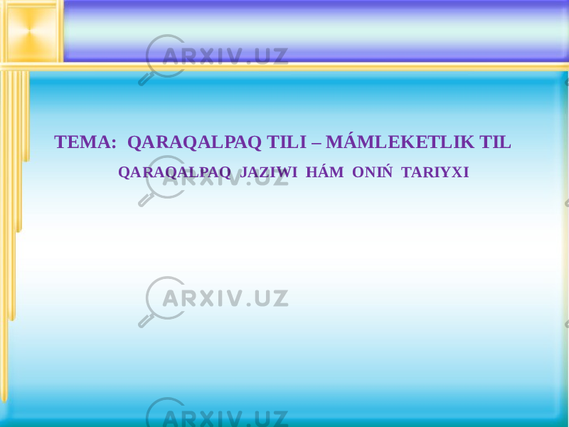 TEMA: QARAQALPAQ TILI – MÁMLEKETLIK TIL QARAQALPAQ JAZIWI HÁM ONIŃ TARIYXI 