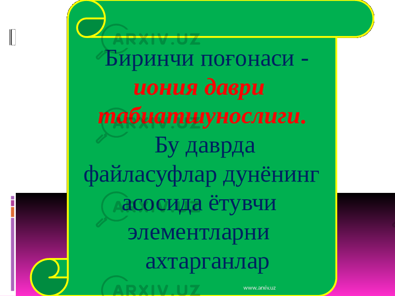 Биринчи поғонаси - иония даври табиатшунослиги . Бу даврда файласуфлар дунёнинг асосида ётувчи элементларни ахтарганлар www.arxiv.uz 