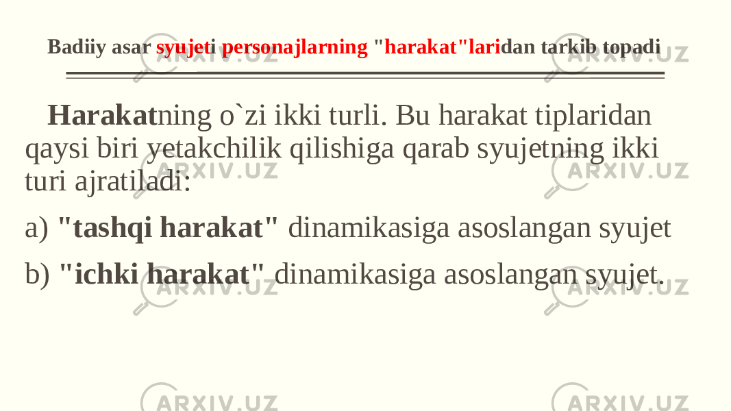 Badiiy asar syujеt i pеrsonajlarning &#34; harakat&#34;lari dan tarkib topadi Harakat ning o`zi ikki turli. Bu harakat tiplaridan qaysi biri yеtakchilik qilishiga qarab syujеtning ikki turi ajratiladi: a) &#34;tashqi harakat&#34; dinamikasiga asoslangan syujеt b) &#34;ichki harakat&#34; dinamikasiga asoslangan syujеt. 