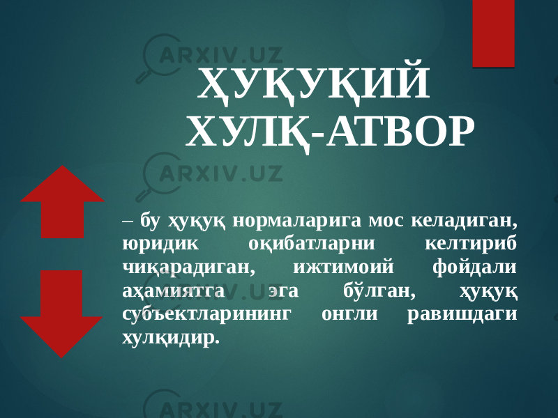 ҲУҚУҚИЙ ХУЛҚ-АТВОР – бу ҳуқуқ нормаларига мос келадиган, юридик оқибатларни келтириб чиқарадиган, ижтимоий фойдали аҳамиятга эга бўлган, ҳуқуқ субъектларининг онгли равишдаги хулқидир. 