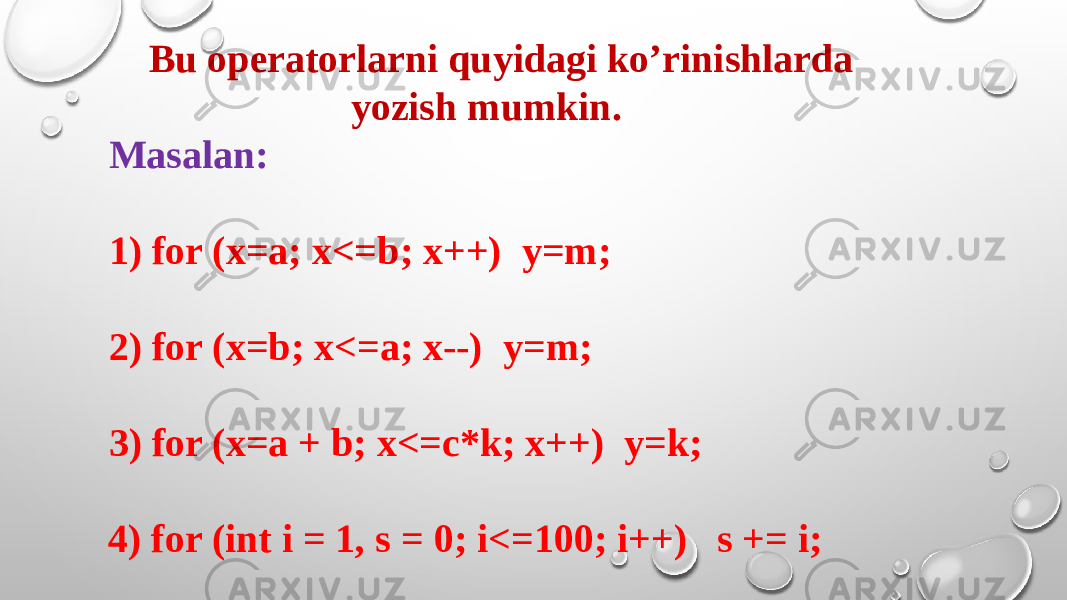 Bu opеratorlarni quyidagi ko’rinishlarda yozish mumkin. Masalan: 1) for (x=a; x<=b; x++) y=m; 2) for (x=b; x<=a; x--) y=m; 3) for (x=a + b; x<=c*k; x++) y=k; 4) for (int i = 1, s = 0; i<=100; i++) s += i; 