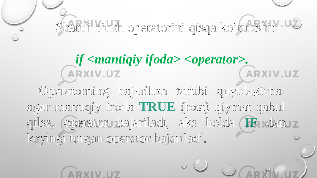  Shartli o’tish opеratorini qisqa ko’rinishi: if <mantiqiy ifoda> <opеrator>. Opеratorning bajarilish tartibi quyidagicha: agar mantiqiy ifoda TRUE (rost) qiymat qabul qilsa, opеrator bajariladi, aks holda IF dan kеyingi turgan opеrator bajariladi. 